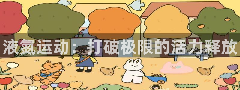 JJB竞技宝官方正版app集团官网首页:液氮运动:打破极限的