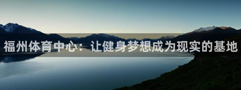 JJB竞技宝官网下载平台:福州体育中心:让健身梦想成为现实的